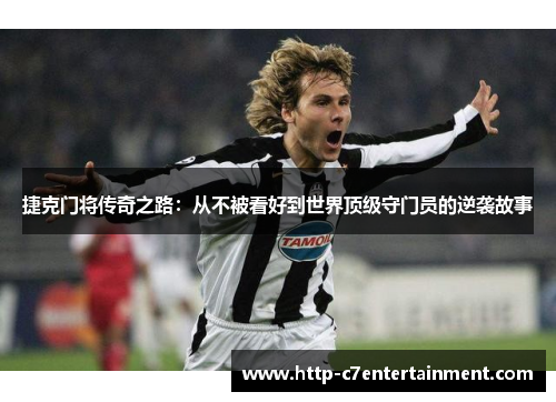 捷克门将传奇之路:从不被看好到世界顶级守门员的逆袭故事 捷克门将传奇之路:从不被看好到世界顶级守门员的逆袭故事