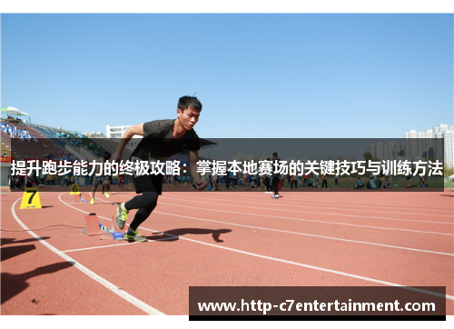 提升跑步能力的终极攻略:掌握本地赛场的关键技巧与训练方法 提升跑步能力的终极攻略:掌握本地赛场的关键技巧与训练方法