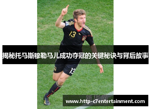 揭秘托马斯穆勒马儿成功夺冠的关键秘诀与背后故事 揭秘托马斯穆勒马儿成功夺冠的关键秘诀与背后故事