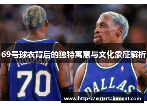 69号球衣背后的独特寓意与文化象征解析 69号球衣背后的独特寓意与文化象征解析
