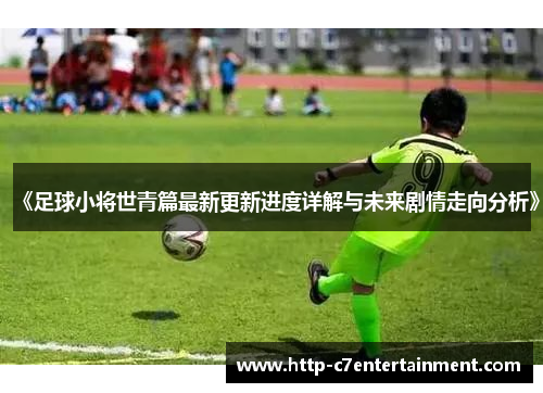 《足球小将世青篇最新更新进度详解与未来剧情走向分析》 《足球小将世青篇最新更新进度详解与未来剧情走向分析》