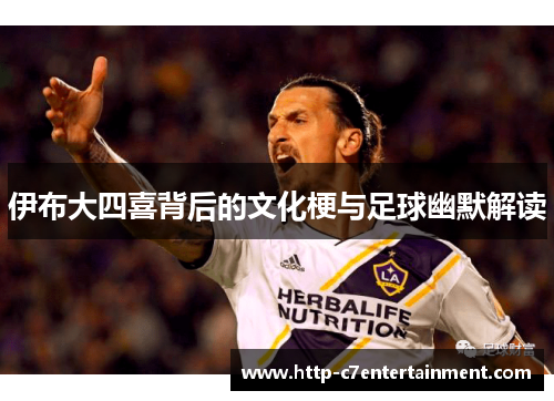 伊布大四喜背后的文化梗与足球幽默解读 伊布大四喜背后的文化梗与足球幽默解读