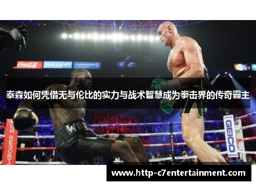 泰森如何凭借无与伦比的实力与战术智慧成为拳击界的传奇霸主 泰森如何凭借无与伦比的实力与战术智慧成为拳击界的传奇霸主