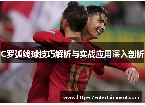 C罗弧线球技巧解析与实战应用深入剖析 C罗弧线球技巧解析与实战应用深入剖析