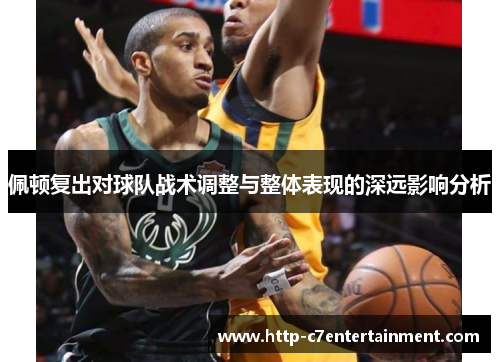 佩顿复出对球队战术调整与整体表现的深远影响分析 佩顿复出对球队战术调整与整体表现的深远影响分析