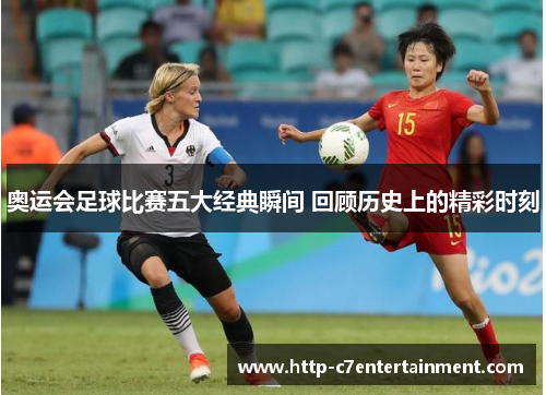 奥运会足球比赛五大经典瞬间 回顾历史上的精彩时刻 奥运会足球比赛五大经典瞬间 回顾历史上的精彩时刻