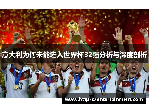 意大利为何未能进入世界杯32强分析与深度剖析 意大利为何未能进入世界杯32强分析与深度剖析