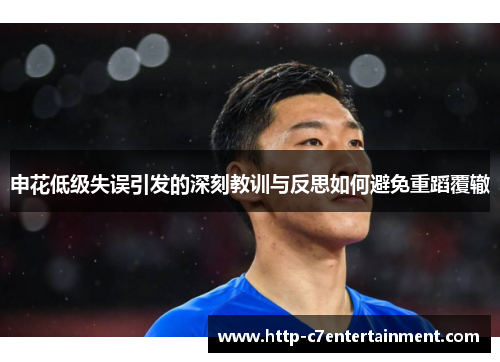 申花低级失误引发的深刻教训与反思如何避免重蹈覆辙 申花低级失误引发的深刻教训与反思如何避免重蹈覆辙