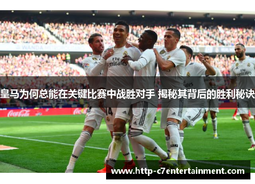 皇马为何总能在关键比赛中战胜对手 揭秘其背后的胜利秘诀