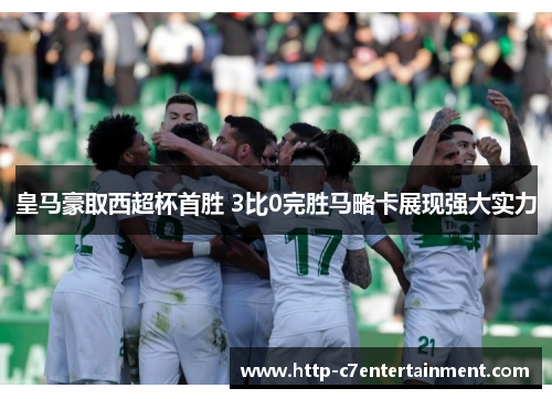 皇马豪取西超杯首胜 3比0完胜马略卡展现强大实力
