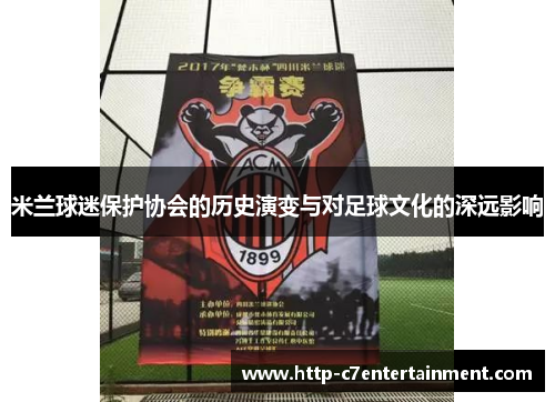 米兰球迷保护协会的历史演变与对足球文化的深远影响 米兰球迷保护协会的历史演变与对足球文化的深远影响