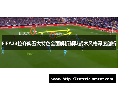 FIFA23拉齐奥五大特色全面解析球队战术风格深度剖析 FIFA23拉齐奥五大特色全面解析球队战术风格深度剖析