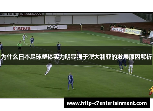 为什么日本足球整体实力明显强于澳大利亚的发展原因解析