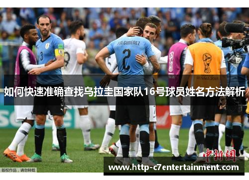 如何快速准确查找乌拉圭国家队16号球员姓名方法解析 如何快速准确查找乌拉圭国家队16号球员姓名方法解析