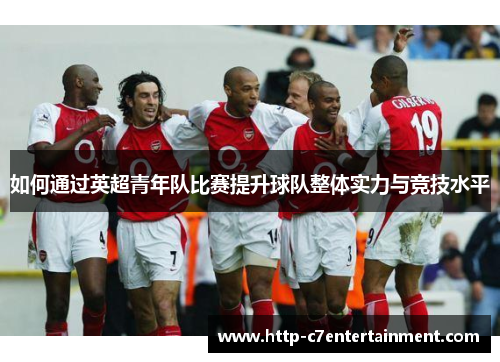 如何通过英超青年队比赛提升球队整体实力与竞技水平