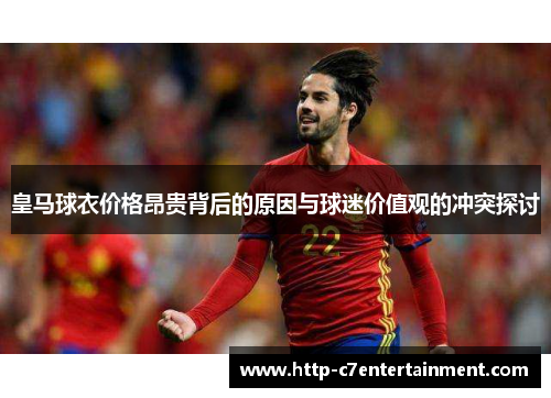 皇马球衣价格昂贵背后的原因与球迷价值观的冲突探讨
