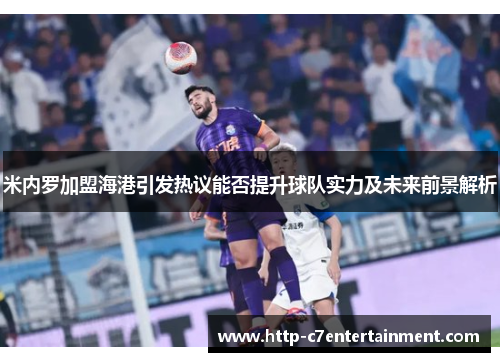 米内罗加盟海港引发热议能否提升球队实力及未来前景解析 米内罗加盟海港引发热议能否提升球队实力及未来前景解析