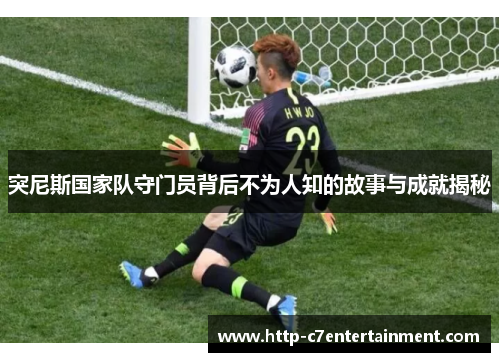 突尼斯国家队守门员背后不为人知的故事与成就揭秘 突尼斯国家队守门员背后不为人知的故事与成就揭秘