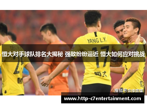 恒大对手球队排名大揭秘 强敌纷纷逼近 恒大如何应对挑战 恒大对手球队排名大揭秘 强敌纷纷逼近 恒大如何应对挑战