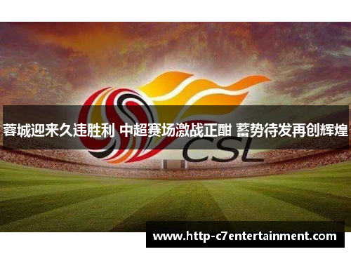 蓉城迎来久违胜利 中超赛场激战正酣 蓄势待发再创辉煌 蓉城迎来久违胜利 中超赛场激战正酣 蓄势待发再创辉煌