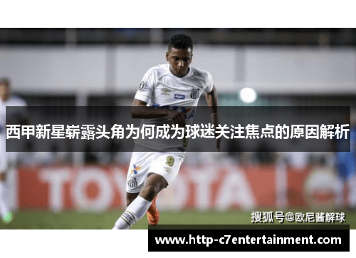 西甲新星崭露头角为何成为球迷关注焦点的原因解析 西甲新星崭露头角为何成为球迷关注焦点的原因解析