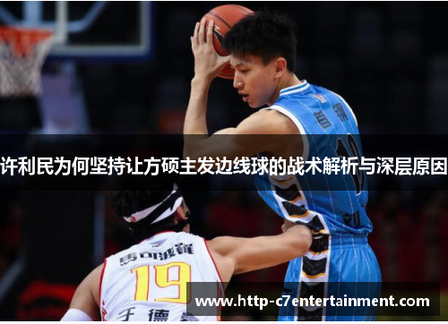 许利民为何坚持让方硕主发边线球的战术解析与深层原因 许利民为何坚持让方硕主发边线球的战术解析与深层原因