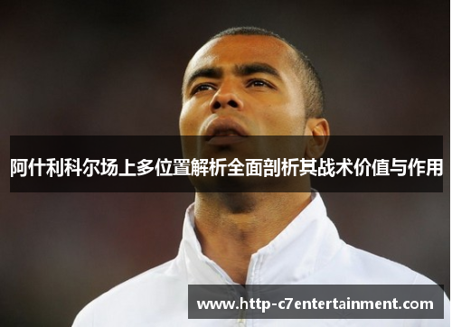 阿什利科尔场上多位置解析全面剖析其战术价值与作用 阿什利科尔场上多位置解析全面剖析其战术价值与作用