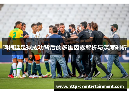 阿根廷足球成功背后的多维因素解析与深度剖析 阿根廷足球成功背后的多维因素解析与深度剖析