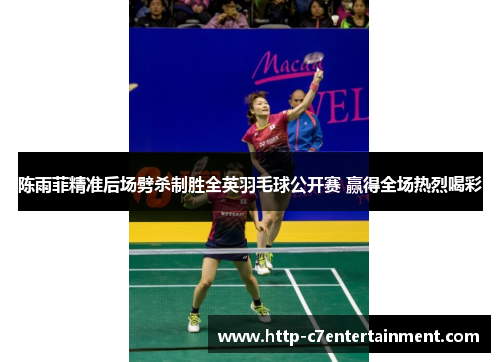陈雨菲精准后场劈杀制胜全英羽毛球公开赛 赢得全场热烈喝彩 陈雨菲精准后场劈杀制胜全英羽毛球公开赛 赢得全场热烈喝彩