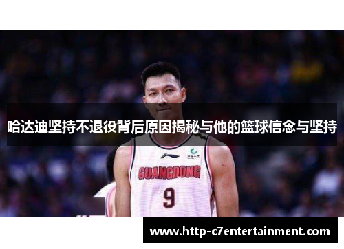 哈达迪坚持不退役背后原因揭秘与他的篮球信念与坚持 哈达迪坚持不退役背后原因揭秘与他的篮球信念与坚持