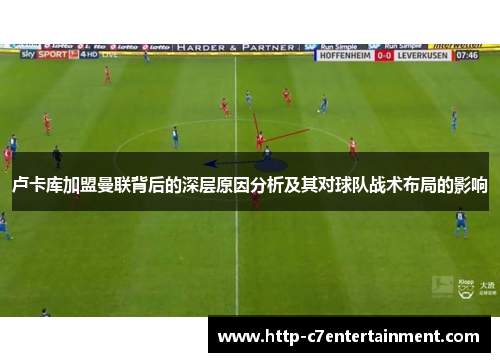 卢卡库加盟曼联背后的深层原因分析及其对球队战术布局的影响 卢卡库加盟曼联背后的深层原因分析及其对球队战术布局的影响