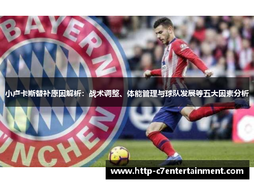 小卢卡斯替补原因解析:战术调整、体能管理与球队发展等五大因素分析 小卢卡斯替补原因解析:战术调整、体能管理与球队发展等五大因素分析