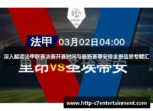 深入解读法甲联赛决赛开赛时间与最新赛事安排全景信息专题汇