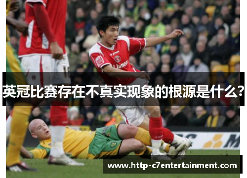 英冠比赛存在不真实现象的根源是什么？