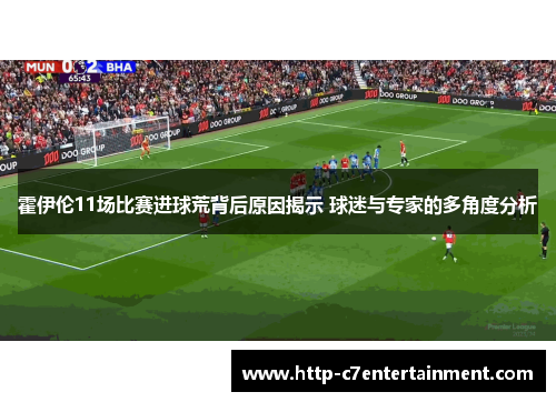 霍伊伦11场比赛进球荒背后原因揭示 球迷与专家的多角度分析 霍伊伦11场比赛进球荒背后原因揭示 球迷与专家的多角度分析