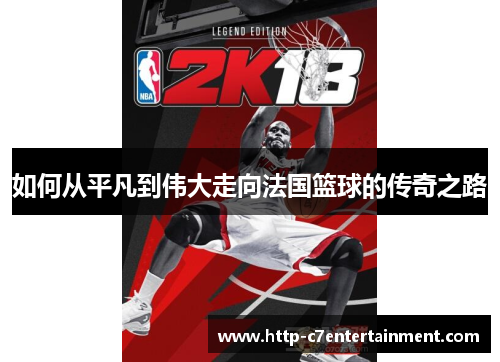 如何从平凡到伟大走向法国篮球的传奇之路 如何从平凡到伟大走向法国篮球的传奇之路
