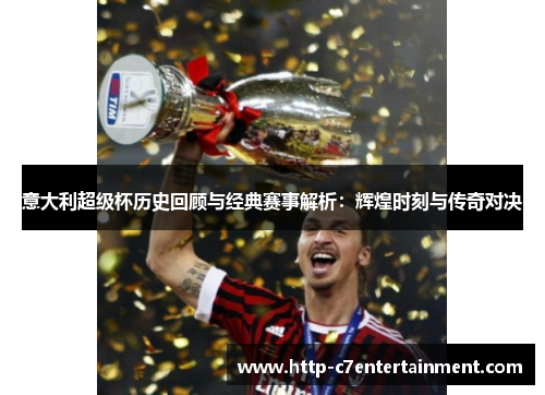 意大利超级杯历史回顾与经典赛事解析:辉煌时刻与传奇对决 意大利超级杯历史回顾与经典赛事解析:辉煌时刻与传奇对决