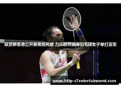 戴资颖香港公开赛表现亮眼 力压群芳摘得羽毛球女子单打亚军 戴资颖香港公开赛表现亮眼 力压群芳摘得羽毛球女子单打亚军