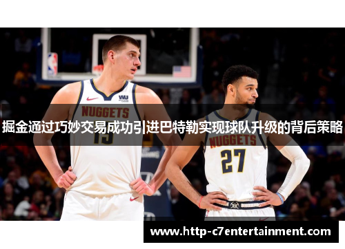 掘金通过巧妙交易成功引进巴特勒实现球队升级的背后策略