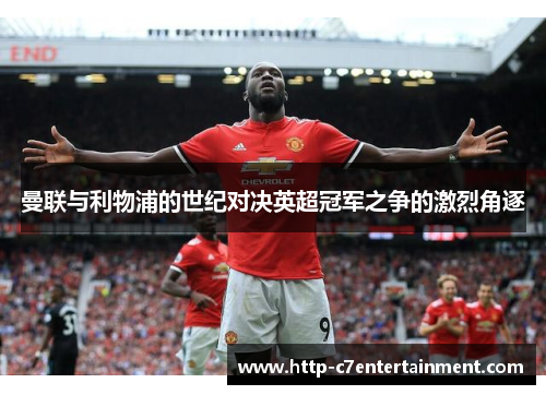 曼联与利物浦的世纪对决英超冠军之争的激烈角逐 曼联与利物浦的世纪对决英超冠军之争的激烈角逐