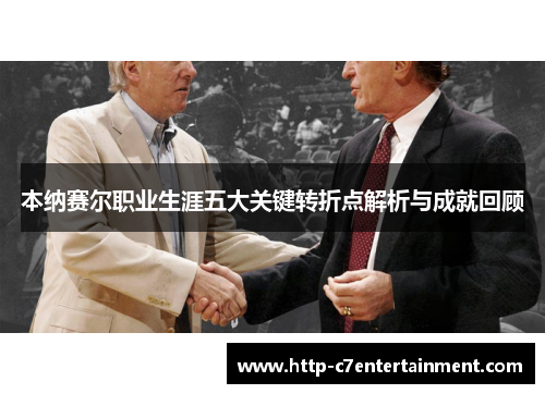 本纳赛尔职业生涯五大关键转折点解析与成就回顾 本纳赛尔职业生涯五大关键转折点解析与成就回顾