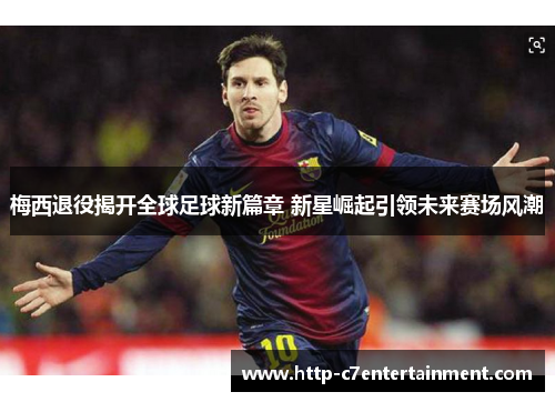 梅西退役揭开全球足球新篇章 新星崛起引领未来赛场风潮 梅西退役揭开全球足球新篇章 新星崛起引领未来赛场风潮