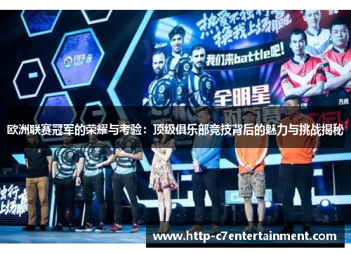 欧洲联赛冠军的荣耀与考验：顶级俱乐部竞技背后的魅力与挑战揭秘