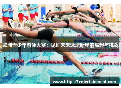 欧洲青少年游泳大赛:见证未来泳坛新星的崛起与挑战 欧洲青少年游泳大赛:见证未来泳坛新星的崛起与挑战