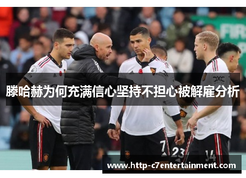 滕哈赫为何充满信心坚持不担心被解雇分析 滕哈赫为何充满信心坚持不担心被解雇分析