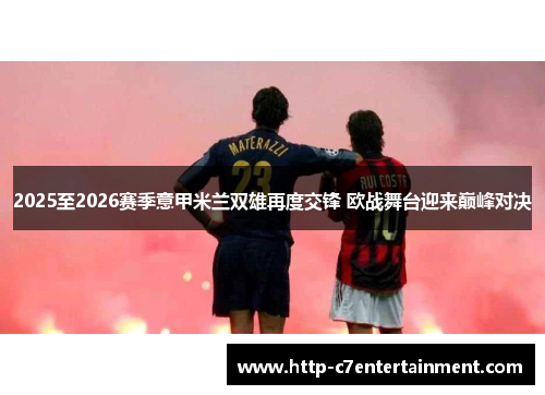 2025至2026赛季意甲米兰双雄再度交锋 欧战舞台迎来巅峰对决 2025至2026赛季意甲米兰双雄再度交锋 欧战舞台迎来巅峰对决