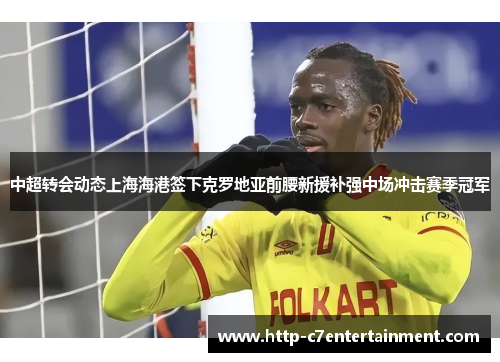 中超转会动态上海海港签下克罗地亚前腰新援补强中场冲击赛季冠军