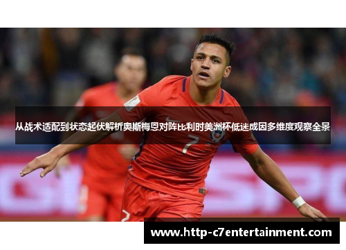 从战术适配到状态起伏解析奥斯梅恩对阵比利时美洲杯低迷成因多维度观察全景 从战术适配到状态起伏解析奥斯梅恩对阵比利时美洲杯低迷成因多维度观察全景