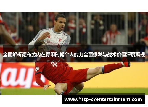 全面解析德布劳内在德甲时期个人能力全面爆发与战术价值深度展现