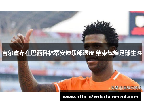 吉尔宣布在巴西科林蒂安俱乐部退役 结束辉煌足球生涯 吉尔宣布在巴西科林蒂安俱乐部退役 结束辉煌足球生涯